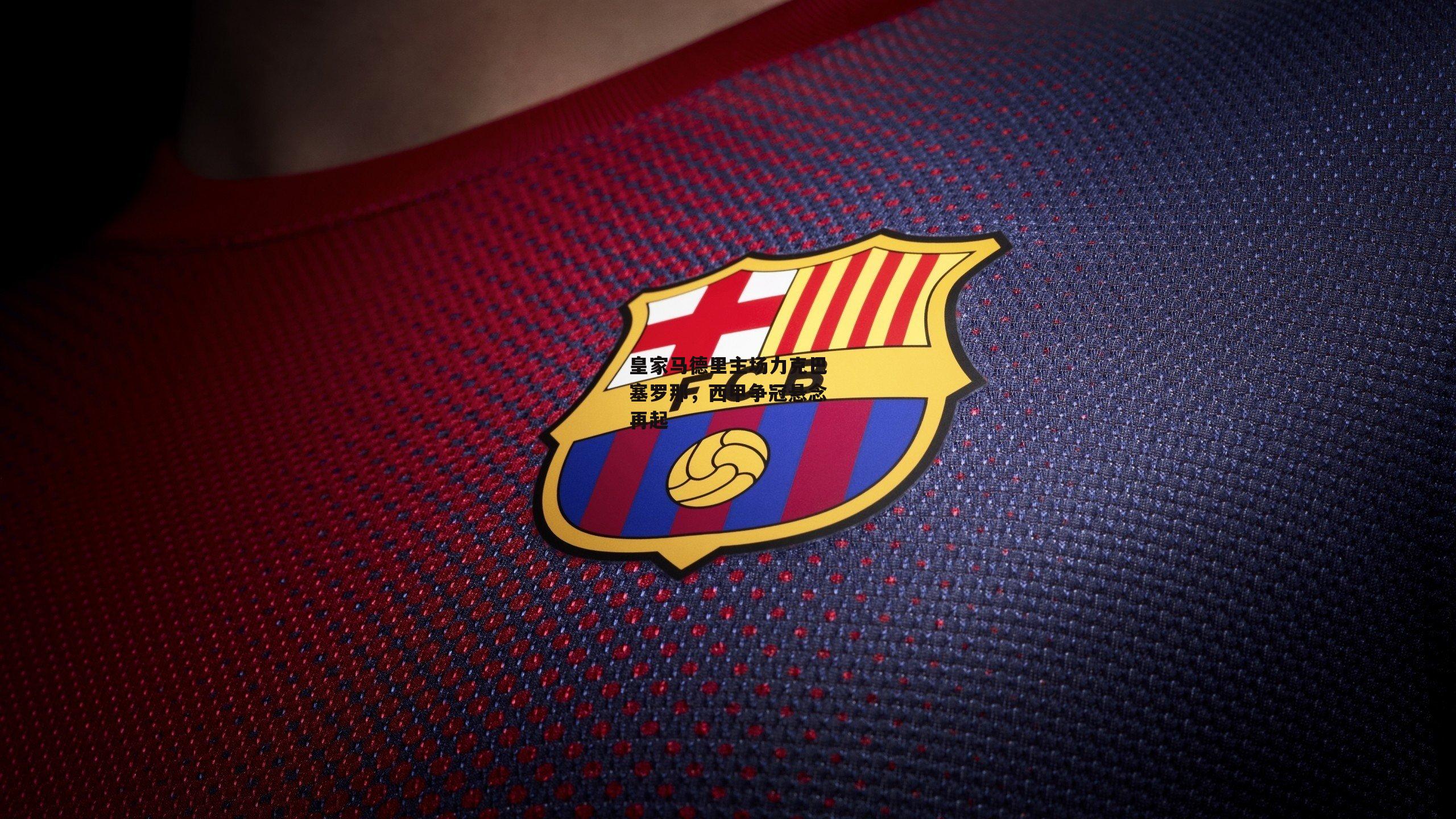 皇家马德里主场力克巴塞罗那,西甲争冠悬念再起